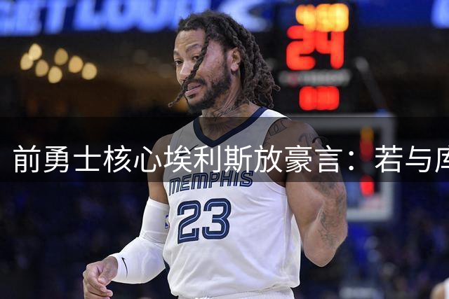 前勇士核心埃利斯放豪言：若与库里互换也能带队夺冠
