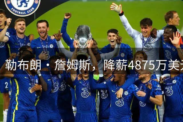 勒布朗·詹姆斯，降薪4875万美元