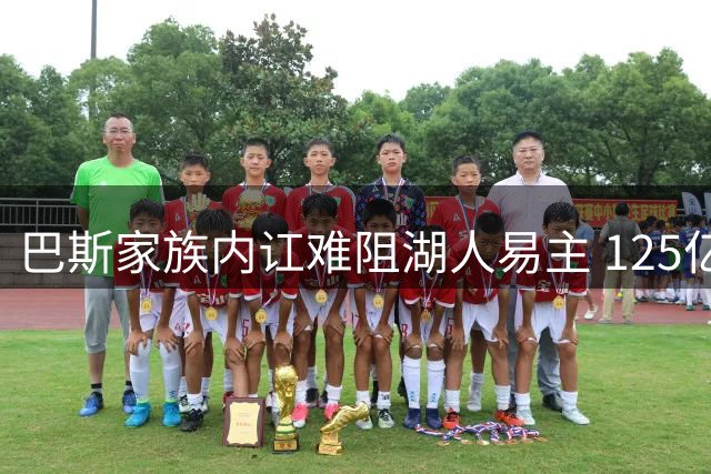 巴斯家族内讧难阻湖人易主 125亿估值交易持续推进