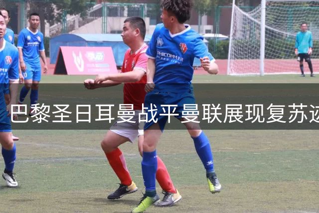 巴黎圣日耳曼战平曼联展现复苏迹象 欧洲超级杯备战提速