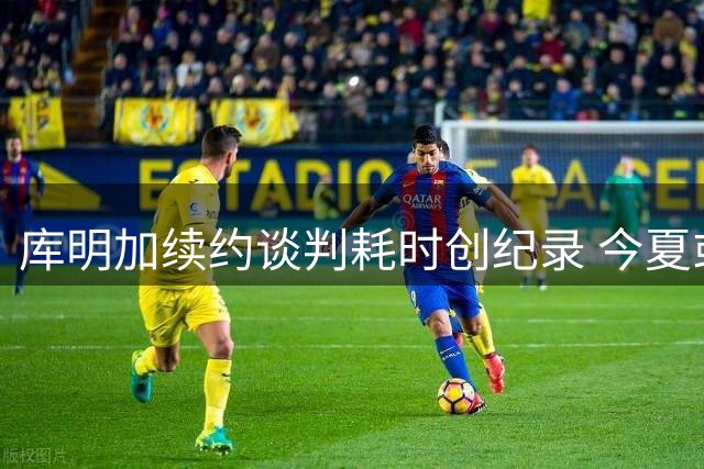 库明加续约谈判耗时创纪录 今夏或再破自由球员时长纪录