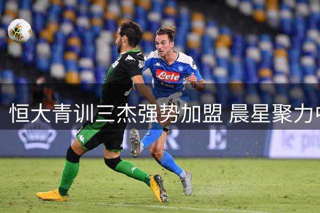 恒大青训三杰强势加盟 晨星聚力中冠冲乙添新引擎