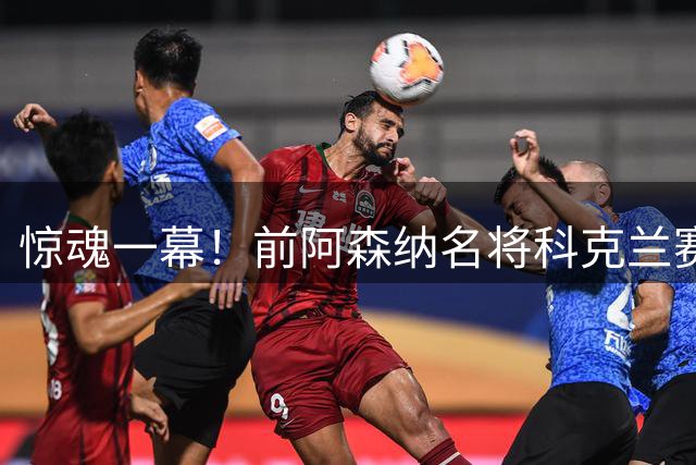 惊魂一幕！前阿森纳名将科克兰赛场头部重伤送医，疑颅骨骨折