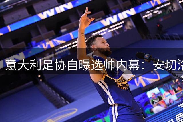 意大利足协自曝选帅内幕：安切洛蒂拒绝后才转向瓜迪奥拉