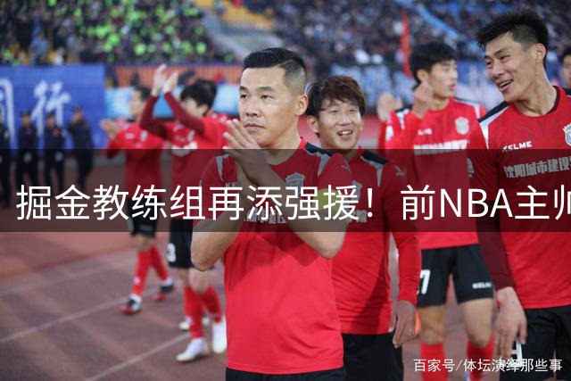 掘金教练组再添强援！前NBA主帅乔尔格加盟辅佐阿德尔曼