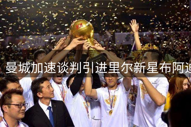 曼城加速谈判引进里尔新星布阿迪