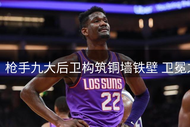 枪手九大后卫构筑铜墙铁壁 卫冕之路机遇与挑战并存