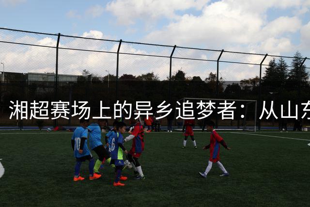 湘超赛场上的异乡追梦者：从山东小伙到永州英雄