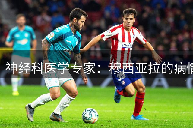 神经科医学专家：穆西亚拉的病情可治疗，未来仍可以继续踢球