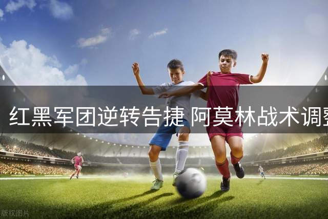 红黑军团逆转告捷 阿莫林战术调整显功力