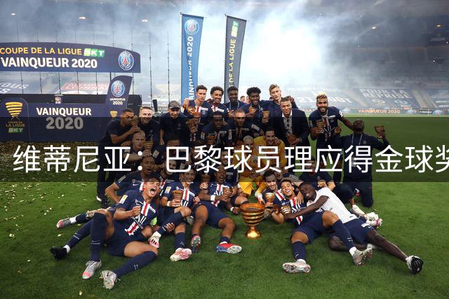 维蒂尼亚：巴黎球员理应得金球奖，我会选KK、登贝莱或法比安