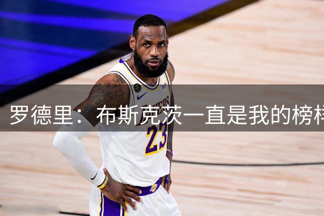 罗德里：布斯克茨一直是我的榜样，能和他相提并论是我的荣幸