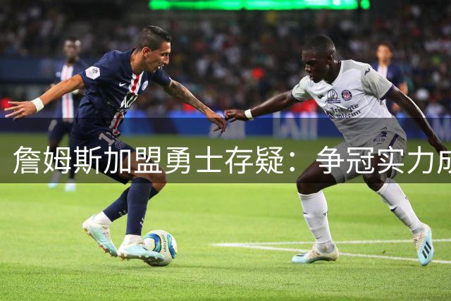詹姆斯加盟勇士存疑：争冠实力成最大顾虑，高管曝背后隐情
