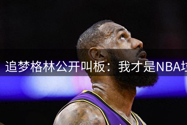 追梦格林公开叫板：我才是NBA垃圾话之王 历史前九排名被严重低估