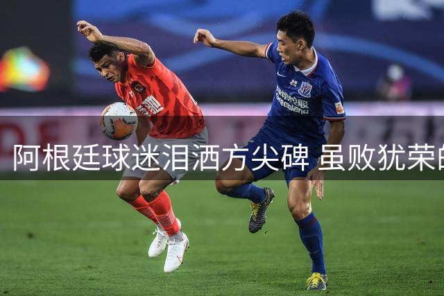 阿根廷球迷泪洒方尖碑 虽败犹荣的世界杯卫冕之路