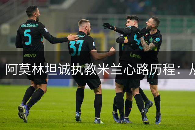 阿莫林坦诚执教米兰心路历程：从曼联经验到红黑情怀